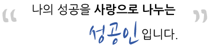 나의 성공을 사랑으로 나누는 성공인입니다.
